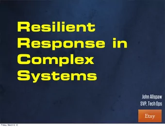Resilient  Response in  Complex  Systems  John Allspaw  SVP, Tech Ops  Friday, March 9, 12
