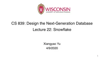 CS 839: Design the Next-Generation Database  Lecture 22: Snowflake  Xiangyao Yu  4/9/2020  1