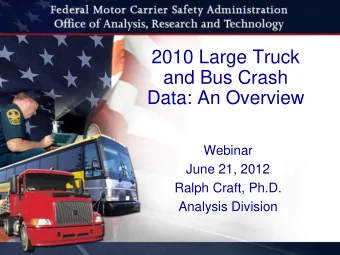 2010 Large Truck  and Bus Crash  Data: An Overview  Webinar  June 21, 2012  Ralph Craft, Ph.D.