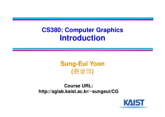 Introduction  Sung-Eui Yoon (  )  Course URL:  http://sglab.kaist.ac.kr/~sungeui/CG  About