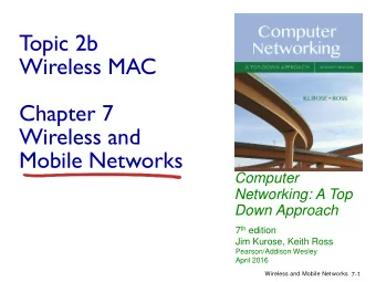 Topic 2b  Wireless MAC  Chapter 7  Wireless and  Mobile Networks  Computer  Networking: A Top  Down