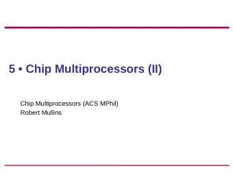5  Chip Multiprocessors (II)  Chip Multiprocessors (ACS MPhil)  Robert Mullins  Overview