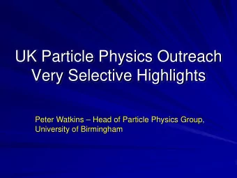 UK Particle Physics Outreach  Very Selective Highlights  Peter Watkins  Head of Particle Physics