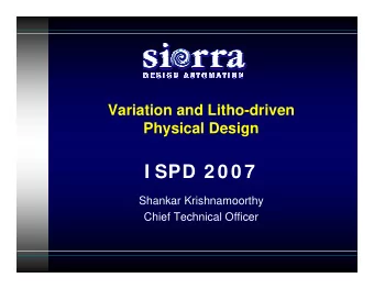I SPD 2 0 0 7  Shankar Krishnamoorthy  Chief Technical Officer  Agenda   Physical Design at