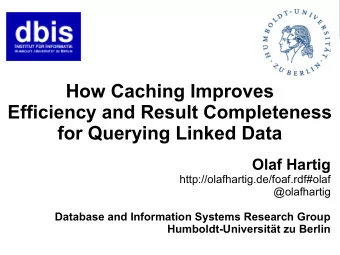 How Caching Improves  Efficiency and Result Completeness  for Querying Linked Data  Olaf Hartig