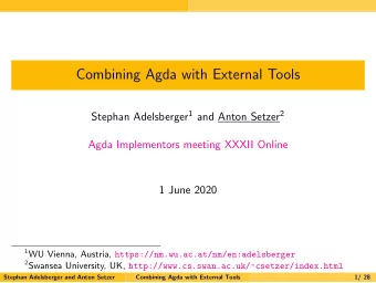 Combining Agda with External Tools Stephan Adelsberger 1 and Anton Setzer 2  Agda Implementors