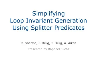 Simplifying  Loop Invariant Generation  Using Splitter Predicates  R. Sharma, I. Dillig, T. Dillig,