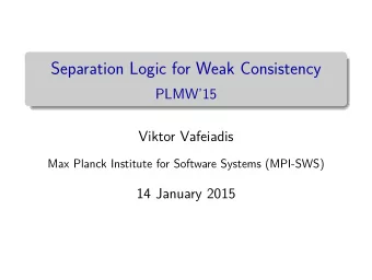 Separation Logic for Weak Consistency  PLMW15  Viktor Vafeiadis  Max Planck Institute for
