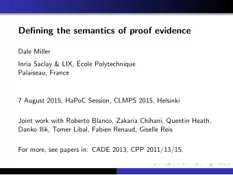Defining the semantics of proof evidence  Dale Miller  Inria Saclay &amp; LIX,   Ecole