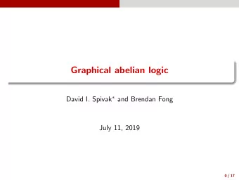 Graphical abelian logic David I. Spivak  and Brendan Fong  July 11, 2019  0 / 17  Introduction