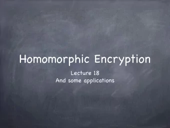 Homomorphic Encryption  Lecture 18  And some applications  Homomorphic Encryption  Homomorphic