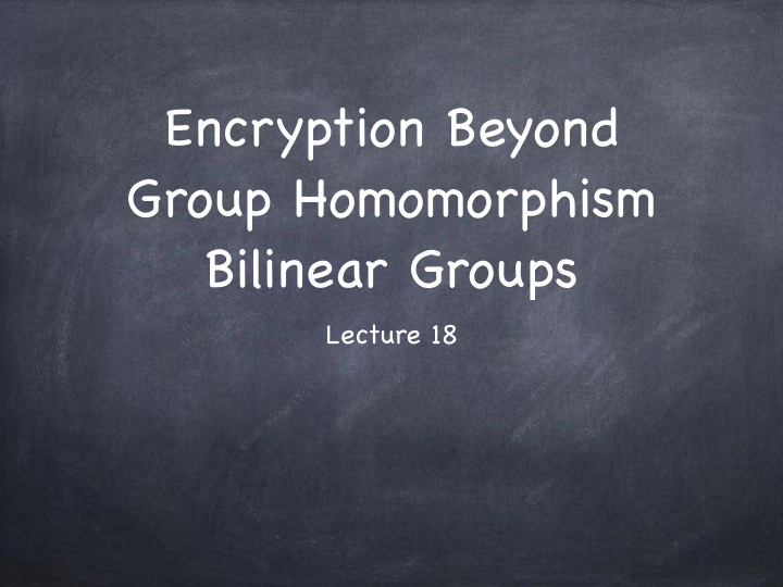 encryption beyond group homomorphism bilinear groups