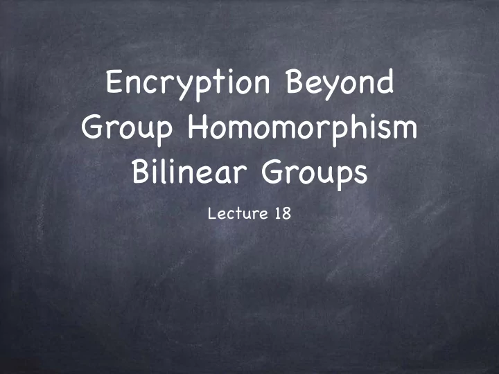encryption beyond group homomorphism bilinear groups