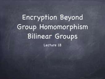 Encryption Beyond  Group Homomorphism   Bilinear Groups  Lecture 18  l  l  a  c  e