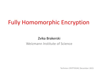 Fully Homomorphic Encryption  Zvika Brakerski  Weizmann Institute of Science  Technion CRYPTODAY,
