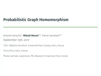 Probabilistic Graph Homomorphism Antoine Amarilli 1 , Mikal Monet 1 , 2 , Pierre Senellart 2 , 3