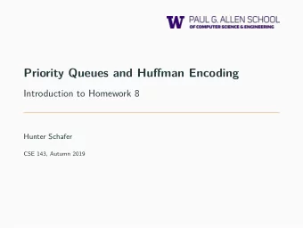 Priority Queues and Huffman Encoding  Introduction to Homework 8  Hunter Schafer  CSE 143, Autumn