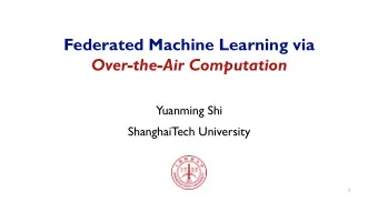 Federated Machine Learning via  Over-the-Air Computation  Yuanming Shi  ShanghaiTech University  1