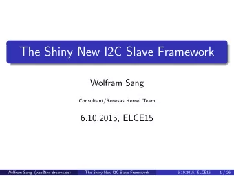 The Shiny New I2C Slave Framework  Wolfram Sang  Consultant/Renesas Kernel Team  6.10.2015, ELCE15