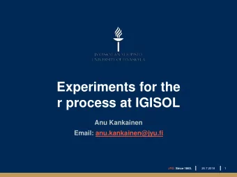 Experiments for the  r process at IGISOL  Anu Kankainen  Email: anu.kankainen@jyu.fi  JYU. Since