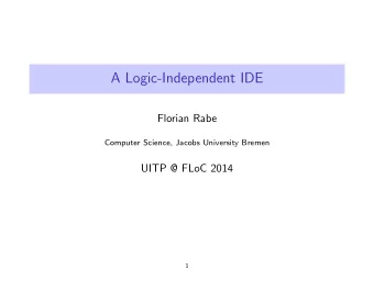 A Logic-Independent IDE  Florian Rabe  Computer Science, Jacobs University Bremen  UITP @ FLoC 2014