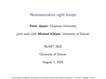 Nonassociative right hoops Peter Jipsen , Chapman University joint work with Michael Kinyon ,