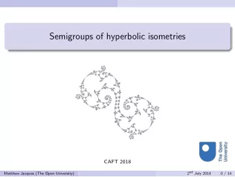 Semigroups of hyperbolic isometries  CAFT 2018 2 nd July 2018  Matthew Jacques (The Open