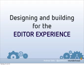 Designing and building  for the  EDITOR EXPERIENCE  Andreas Sahle - @pixelmord  Samstag, 16. Juni
