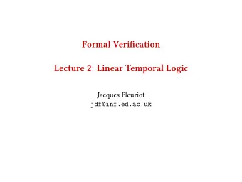 Formal Verifjcation  Lecture 2: Linear Temporal Logic  Jacques Fleuriot  jdf@inf.ed.ac.uk  Recap