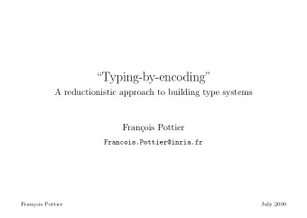 Typing-by-encoding  A reductionistic approach to building type systems  Fran  cois Pottier
