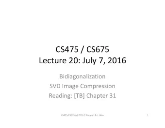 CS475 / CS675  Lecture 20: July 7, 2016  Bidiagonalization  SVD Image Compression  Reading: [TB]