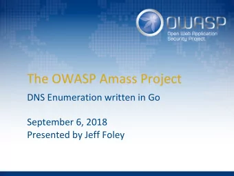The OWASP Amass Project  DNS Enumeration written in Go  September 6, 2018  Presented by Jeff Foley