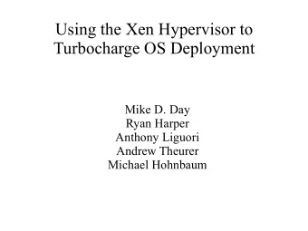 Using the Xen Hypervisor to  Turbocharge OS Deployment  Mike D. Day  Ryan Harper  Anthony Liguori
