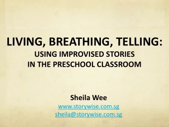 LIVING, BREATHING, TELLING:  USING IMPROVISED STORIES  IN THE PRESCHOOL CLASSROOM  Sheila Wee