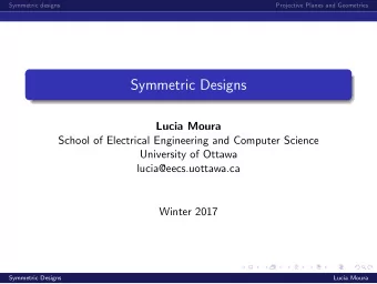Symmetric Designs  Lucia Moura  School of Electrical Engineering and Computer Science  University