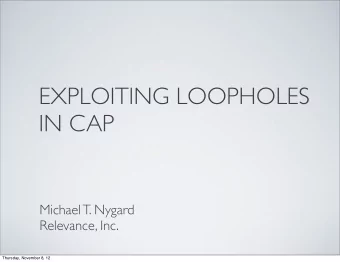 EXPLOITING LOOPHOLES  IN CAP  Michael T. Nygard  Relevance, Inc.  Thursday, November 8, 12  About