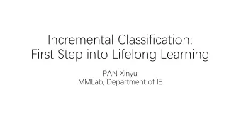 Incremental Classification:  First Step into Lifelong Learning  PAN Xinyu  MMLab, Department of IE