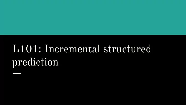 l101 incremental structured prediction structured