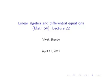 Linear algebra and differential equations  (Math 54): Lecture 22  Vivek Shende  April 18, 2019