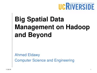 Big Spatial Data  Management on Hadoop  and Beyond  Ahmed Eldawy  Computer Science and Engineering