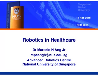 Robotics in Healthcare  Dr Marcelo H Ang Jr  mpeangh@nus.edu.sg  Advanced Robotics Centre  National