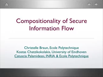 Compositionality of Secure  Information Flow  Christelle Braun, Ecole Polytechnique  Kostas