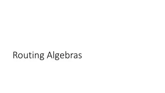 Routing Algebras  What are routing algebras?  Created to study properties of routing protocols