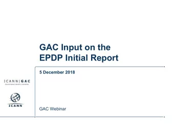 GAC Input on the  EPDP Initial Report  5 December 2018  GAC Webinar  Agenda  1.  Why GAC Input on