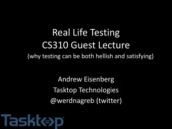Real Life Testing  CS310 Guest Lecture  (why testing can be both hellish and satisfying)  Andrew