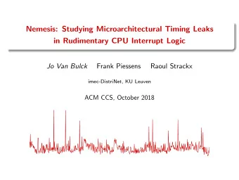 Nemesis: Studying Microarchitectural Timing Leaks  in Rudimentary CPU Interrupt Logic  Jo Van Bulck