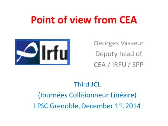 Point of view from CEA  Georges Vasseur  Deputy head of  CEA / IRFU / SPP  Third JCL  (Journes