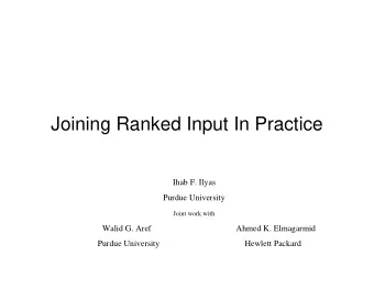 Joining Ranked Input In Practice  Ihab F. Ilyas  Purdue University  Joint work with  Walid G. Aref