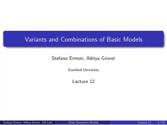 Variants and Combinations of Basic Models  Stefano Ermon, Aditya Grover  Stanford University