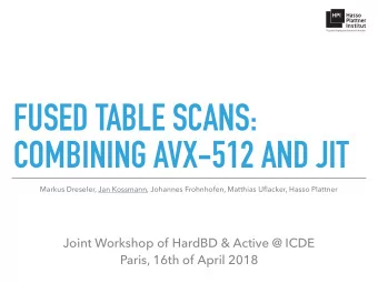 FUSED TABLE SCANS:  COMBINING AVX-512 AND JIT  Markus Dreseler, Jan Kossmann, Johannes Frohnhofen,